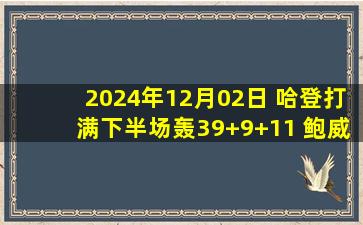 2024年12月02日 哈登打满下半场轰39+9+11 鲍威尔28分 约基奇3双 快船胜掘金